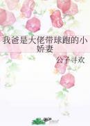 我爸是大佬带球跑的小娇妻简介