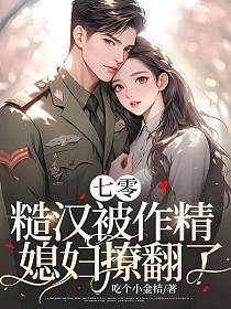 七零糙汉被作精媳妇撩翻了陈可秀邵卫国了