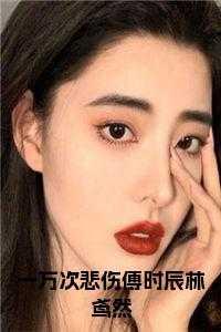 一万次悲伤傅时辰林鸢然第1六章