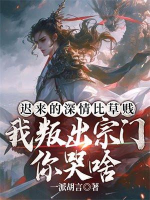 迟来的深情比草贱我叛出宗门你哭啥 一派胡言