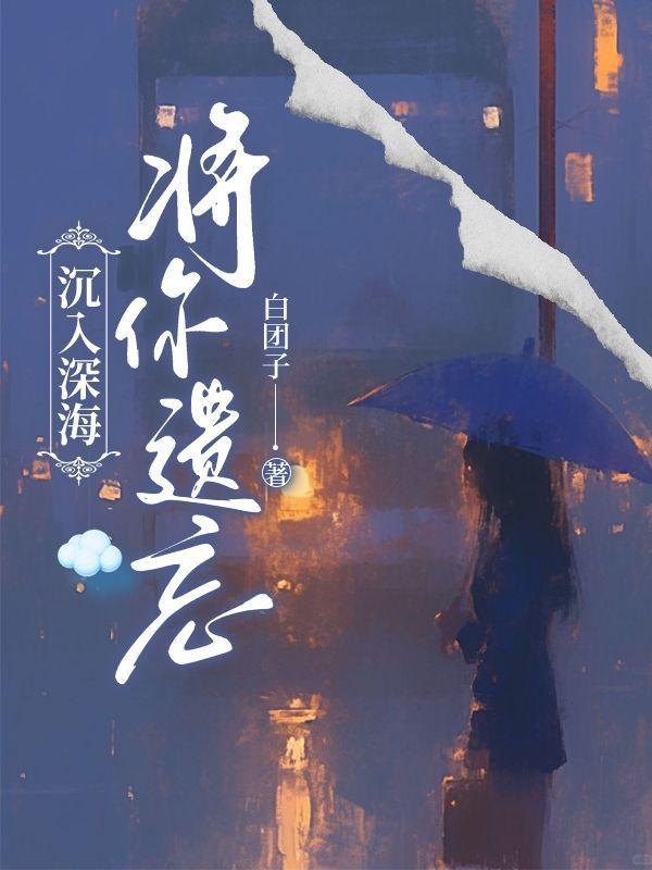 沉入深海将你遗忘短剧大结局