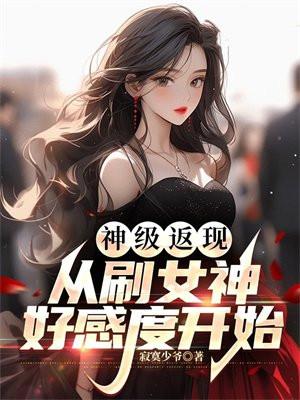 神级返现从刷女神好感度开始最新章