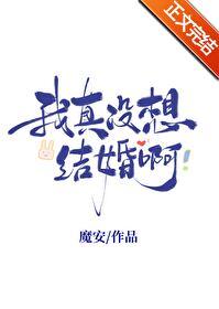 我真没想结婚啊免费全文阅读