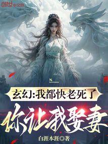 玄幻我都快老死了你让我娶妻