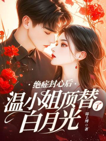 绝症封心后温小姐顶替了白月光纵横